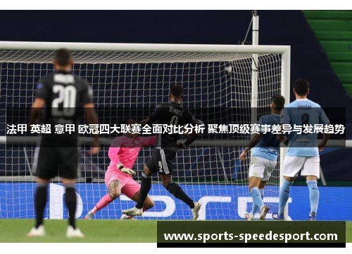 法甲 英超 意甲 欧冠四大联赛全面对比分析 聚焦顶级赛事差异与发展趋势