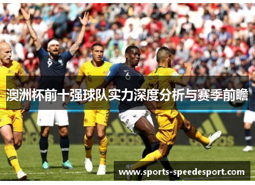 澳洲杯前十强球队实力深度分析与赛季前瞻