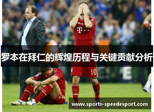 罗本在拜仁的辉煌历程与关键贡献分析