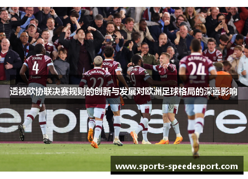 透视欧协联决赛规则的创新与发展对欧洲足球格局的深远影响